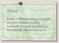 Notice  From 1st October 2015 onward we will conduct tuition sessions at a new location in Brickfields (Kuala Lumpur)