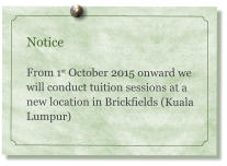 Notice  From 1st October 2015 onward we will conduct tuition sessions at a new location in Brickfields (Kuala Lumpur)